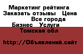 Маркетинг рейтинга. Заказать отзывы › Цена ­ 600 - Все города Бизнес » Услуги   . Томская обл.